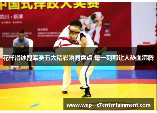 花样滑冰冠军赛五大精彩瞬间盘点 每一刻都让人热血沸腾