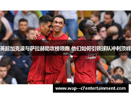 英超加克波与萨拉赫助攻榜领跑 他们如何引领球队冲刺顶峰