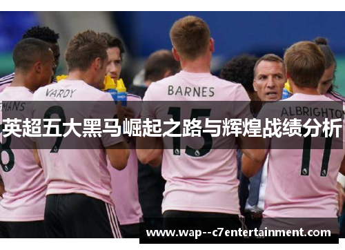 英超五大黑马崛起之路与辉煌战绩分析