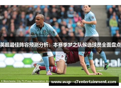 英超最佳阵容预测分析：本赛季梦之队候选球员全面盘点