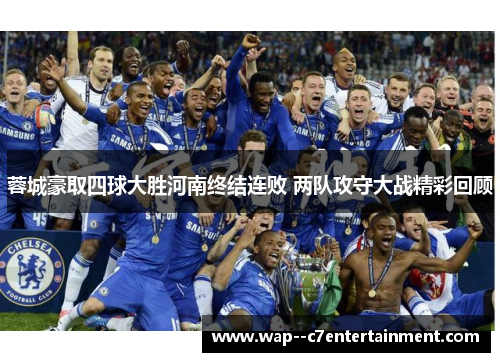 蓉城豪取四球大胜河南终结连败 两队攻守大战精彩回顾