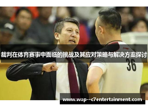裁判在体育赛事中面临的挑战及其应对策略与解决方案探讨