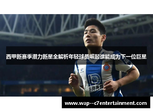 西甲新赛季潜力新星全解析年轻球员崛起谁能成为下一位巨星