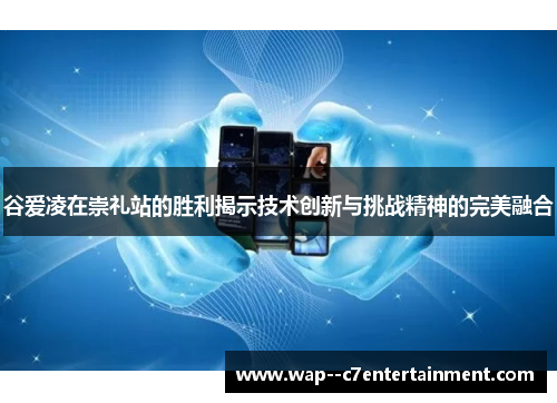 谷爱凌在崇礼站的胜利揭示技术创新与挑战精神的完美融合