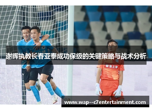 谢晖执教长春亚泰成功保级的关键策略与战术分析