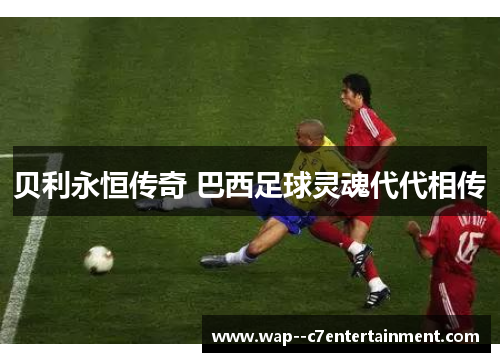 贝利永恒传奇 巴西足球灵魂代代相传