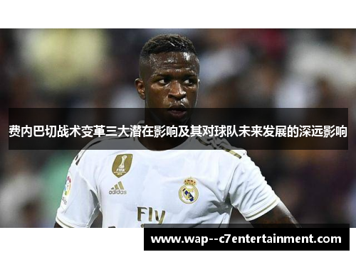 费内巴切战术变革三大潜在影响及其对球队未来发展的深远影响