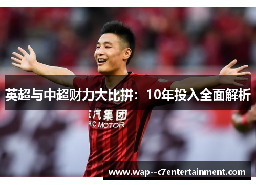英超与中超财力大比拼：10年投入全面解析