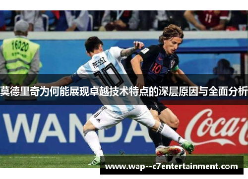 莫德里奇为何能展现卓越技术特点的深层原因与全面分析