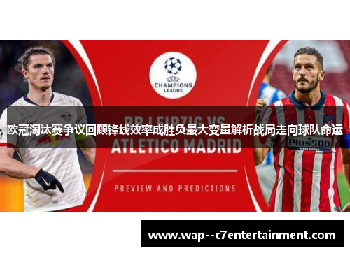 欧冠淘汰赛争议回顾锋线效率成胜负最大变量解析战局走向球队命运 欧冠淘汰赛争议回顾锋线效率成胜负最大变量解析战局走向球队命运