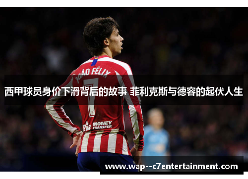 西甲球员身价下滑背后的故事 菲利克斯与德容的起伏人生