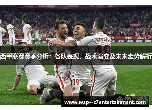 西甲联赛赛季分析:各队表现、战术演变及未来走势解析 西甲联赛赛季分析:各队表现、战术演变及未来走势解析