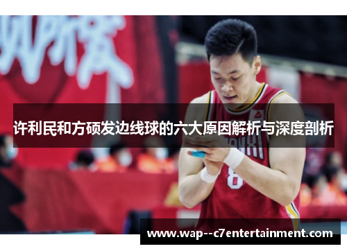 许利民和方硕发边线球的六大原因解析与深度剖析