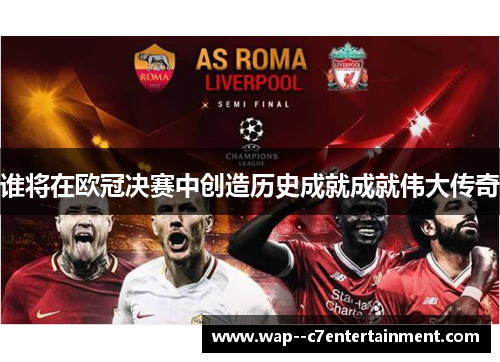 谁将在欧冠决赛中创造历史成就成就伟大传奇