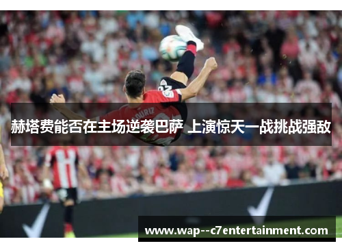 赫塔费能否在主场逆袭巴萨 上演惊天一战挑战强敌 赫塔费能否在主场逆袭巴萨 上演惊天一战挑战强敌