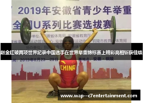 赵金红破两项世界纪录中国选手在世界举重锦标赛上精彩亮相斩获佳绩 赵金红破两项世界纪录中国选手在世界举重锦标赛上精彩亮相斩获佳绩