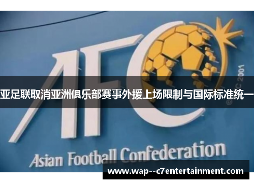 亚足联取消亚洲俱乐部赛事外援上场限制与国际标准统一 亚足联取消亚洲俱乐部赛事外援上场限制与国际标准统一