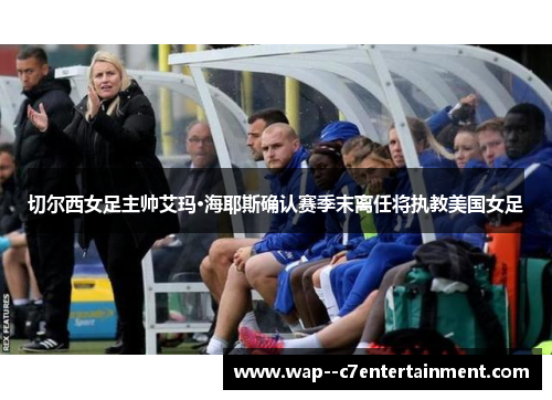 切尔西女足主帅艾玛·海耶斯确认赛季末离任将执教美国女足 切尔西女足主帅艾玛·海耶斯确认赛季末离任将执教美国女足
