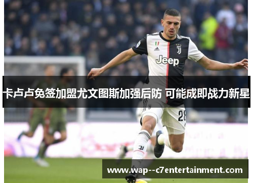 卡卢卢免签加盟尤文图斯加强后防 可能成即战力新星 卡卢卢免签加盟尤文图斯加强后防 可能成即战力新星