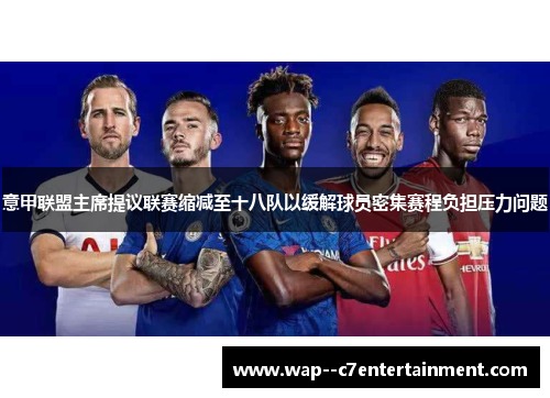 意甲联盟主席提议联赛缩减至十八队以缓解球员密集赛程负担压力问题 意甲联盟主席提议联赛缩减至十八队以缓解球员密集赛程负担压力问题