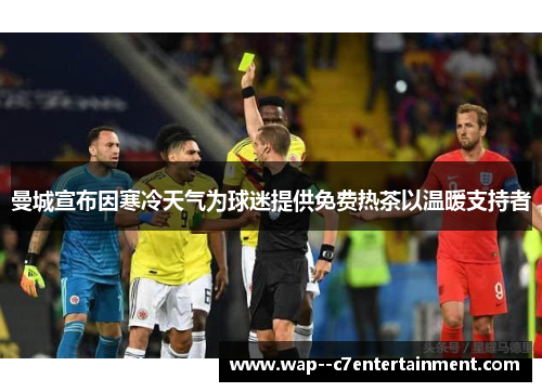 曼城宣布因寒冷天气为球迷提供免费热茶以温暖支持者 曼城宣布因寒冷天气为球迷提供免费热茶以温暖支持者