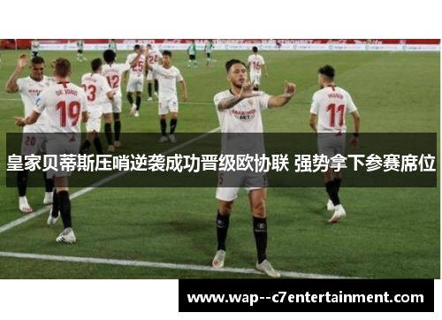 皇家贝蒂斯压哨逆袭成功晋级欧协联 强势拿下参赛席位 皇家贝蒂斯压哨逆袭成功晋级欧协联 强势拿下参赛席位