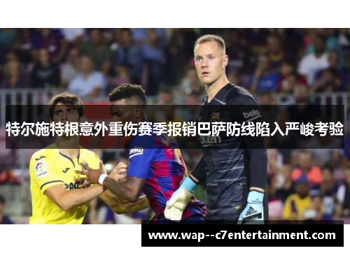 特尔施特根意外重伤赛季报销巴萨防线陷入严峻考验 特尔施特根意外重伤赛季报销巴萨防线陷入严峻考验