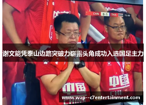 谢文能凭泰山边路突破力崭露头角成功入选国足主力
