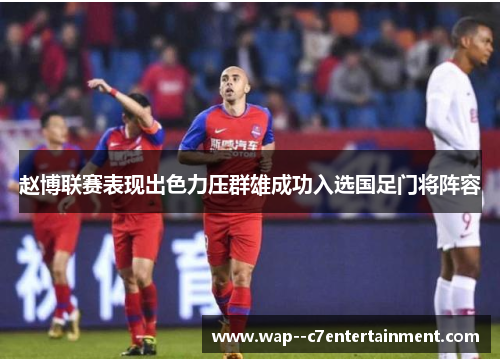 赵博联赛表现出色力压群雄成功入选国足门将阵容