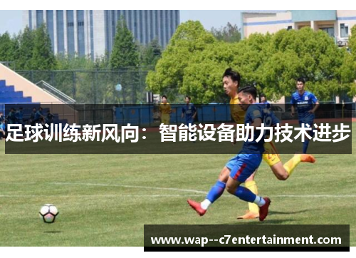 足球训练新风向：智能设备助力技术进步