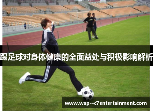 踢足球对身体健康的全面益处与积极影响解析
