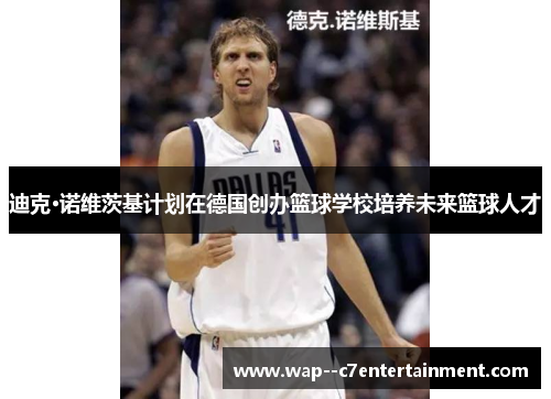 迪克·诺维茨基计划在德国创办篮球学校培养未来篮球人才