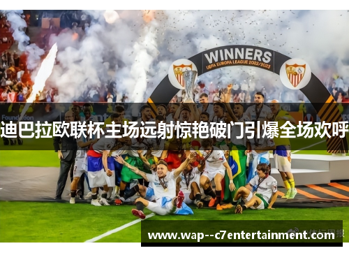 迪巴拉欧联杯主场远射惊艳破门引爆全场欢呼