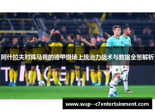 阿什拉夫对阵马竞的德甲级场上统治力战术与数据全景解析