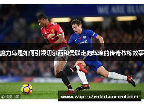 魔力鸟是如何引领切尔西和曼联走向辉煌的传奇教练故事