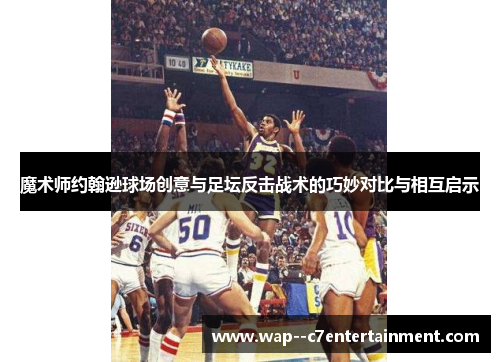 魔术师约翰逊球场创意与足坛反击战术的巧妙对比与相互启示