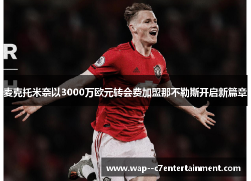 麦克托米奈以3000万欧元转会费加盟那不勒斯开启新篇章 麦克托米奈以3000万欧元转会费加盟那不勒斯开启新篇章