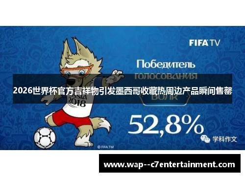2026世界杯官方吉祥物引发墨西哥收藏热周边产品瞬间售罄
