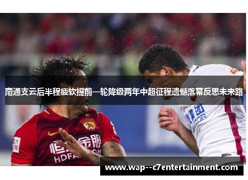 南通支云后半程疲软提前一轮降级两年中超征程遗憾落幕反思未来路