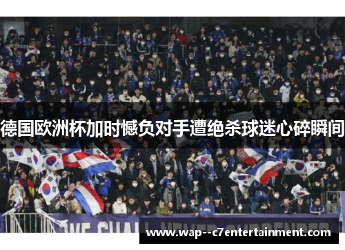 德国欧洲杯加时憾负对手遭绝杀球迷心碎瞬间 德国欧洲杯加时憾负对手遭绝杀球迷心碎瞬间