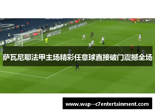 萨瓦尼耶法甲主场精彩任意球直接破门震撼全场