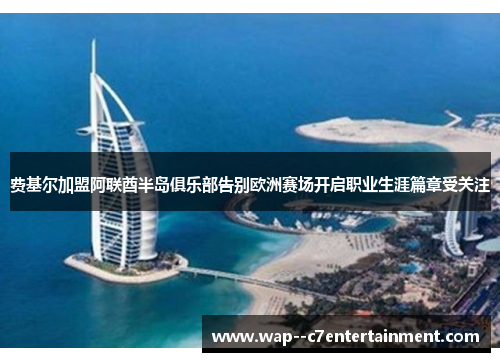 费基尔加盟阿联酋半岛俱乐部告别欧洲赛场开启职业生涯篇章受关注 费基尔加盟阿联酋半岛俱乐部告别欧洲赛场开启职业生涯篇章受关注