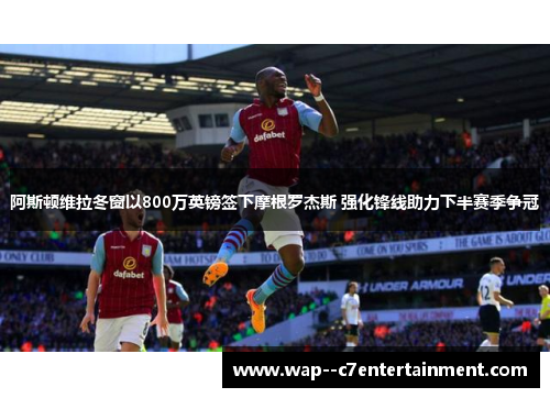 阿斯顿维拉冬窗以800万英镑签下摩根罗杰斯 强化锋线助力下半赛季争冠 阿斯顿维拉冬窗以800万英镑签下摩根罗杰斯 强化锋线助力下半赛季争冠