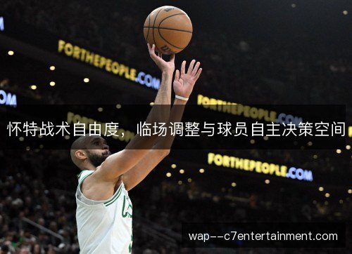 怀特战术自由度,临场调整与球员自主决策空间 怀特战术自由度,临场调整与球员自主决策空间