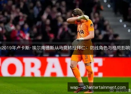 2019年卢卡斯·埃尔南德斯从马竞转投拜仁：防线角色与格局影响