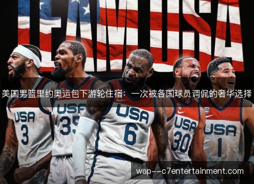 美国男篮里约奥运包下游轮住宿:一次被各国球员调侃的奢华选择 美国男篮里约奥运包下游轮住宿:一次被各国球员调侃的奢华选择